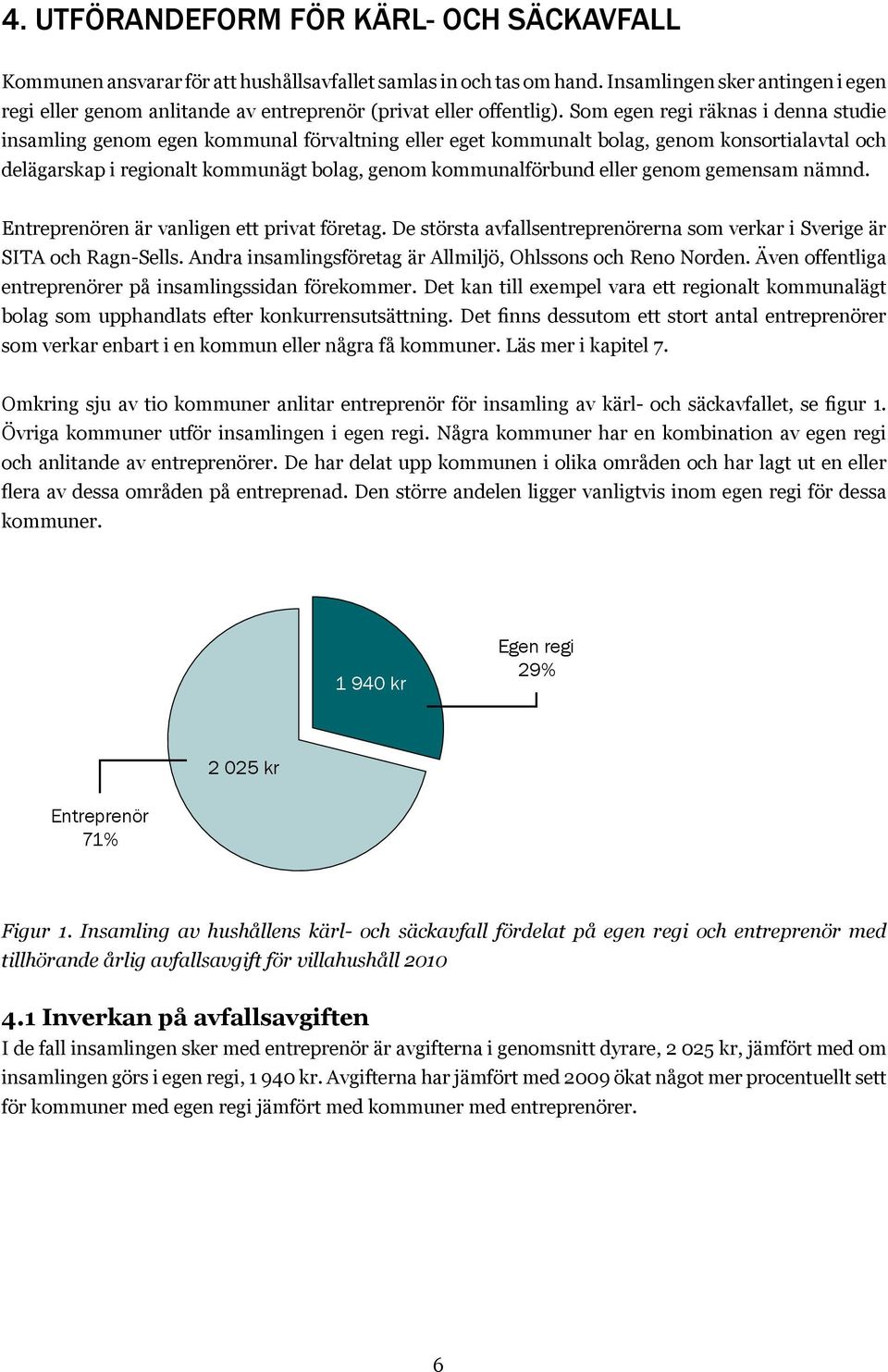 Som egen regi räknas i denna studie insamling genom egen kommunal förvaltning eller eget kommunalt bolag, genom konsortialavtal och delägarskap i regionalt kommunägt bolag, genom kommunalförbund