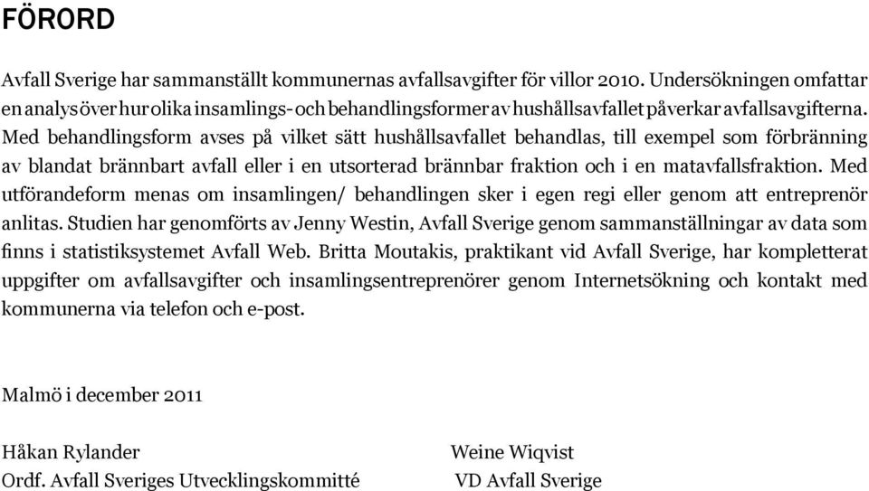 Med behandlingsform avses på vilket sätt hushållsavfallet behandlas, till exempel som förbränning av blandat brännbart avfall eller i en utsorterad brännbar fraktion och i en matavfallsfraktion.