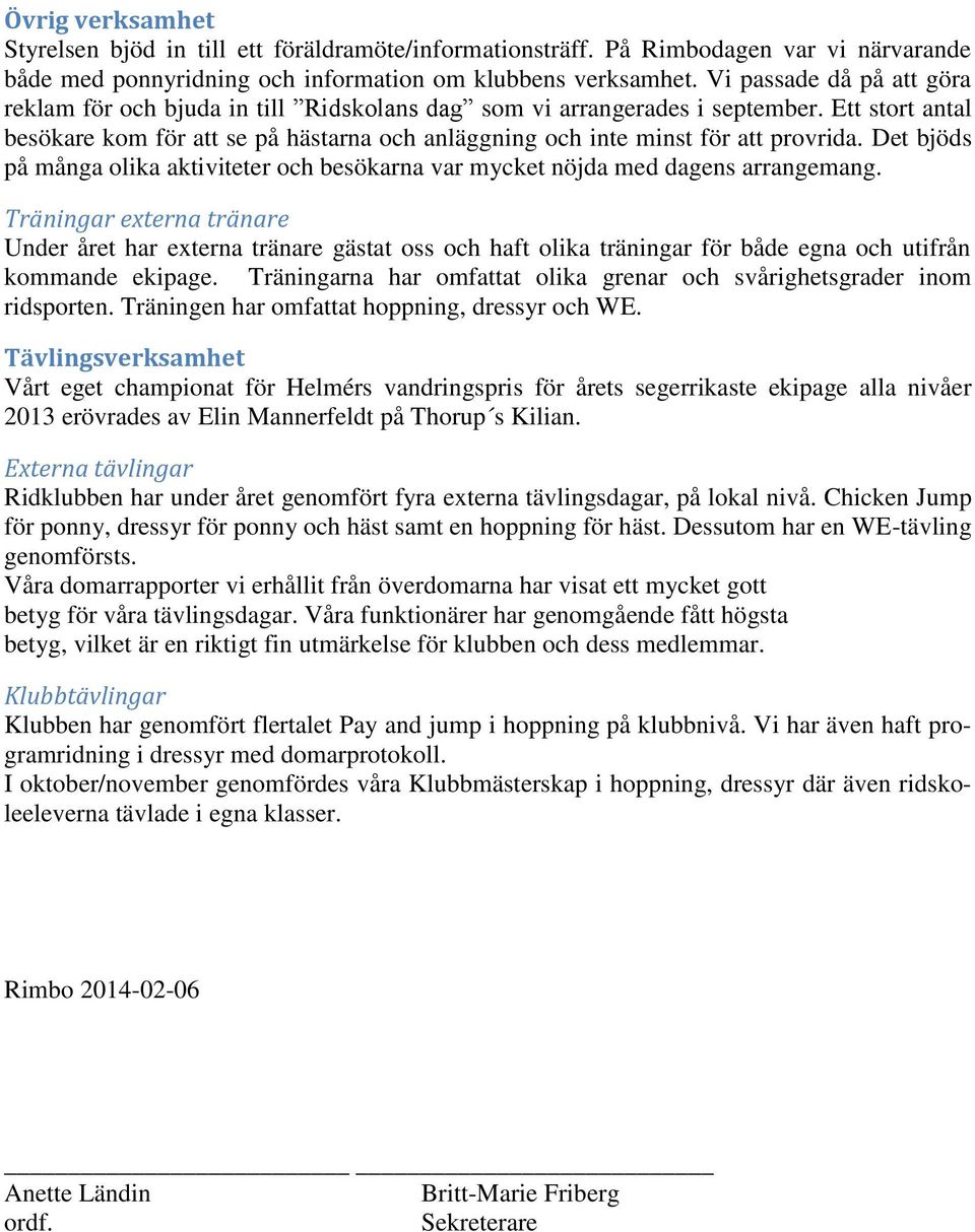 Ett stort antal besökare kom för att se på hästarna och anläggning och inte minst för att provrida. Det bjöds på många olika aktiviteter och besökarna var mycket nöjda med dagens arrangemang.