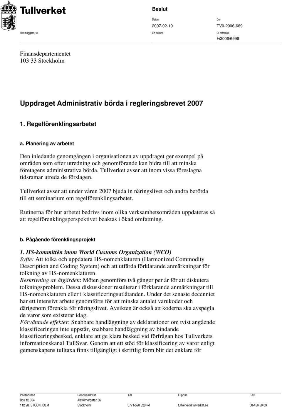 Planering av arbetet Den inledande genomgången i organisationen av uppdraget ger exempel på områden som efter utredning och genomförande kan bidra till att minska företagens administrativa börda.