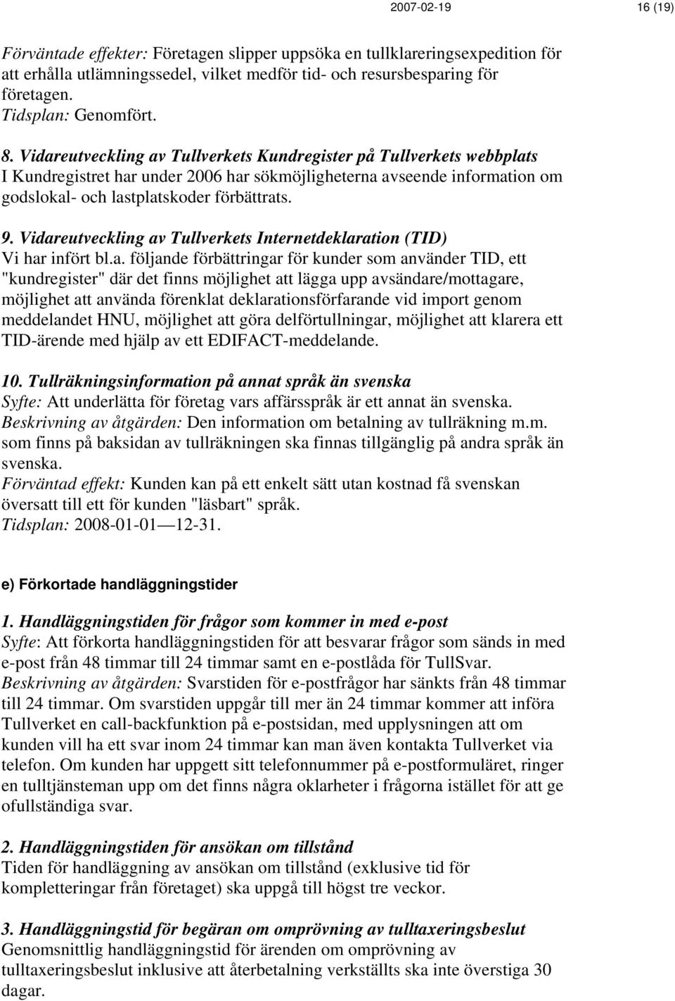 Vidareutveckling av Tullverkets Kundregister på Tullverkets webbplats I Kundregistret har under 2006 har sökmöjligheterna avseende information om godslokal- och lastplatskoder förbättrats. 9.