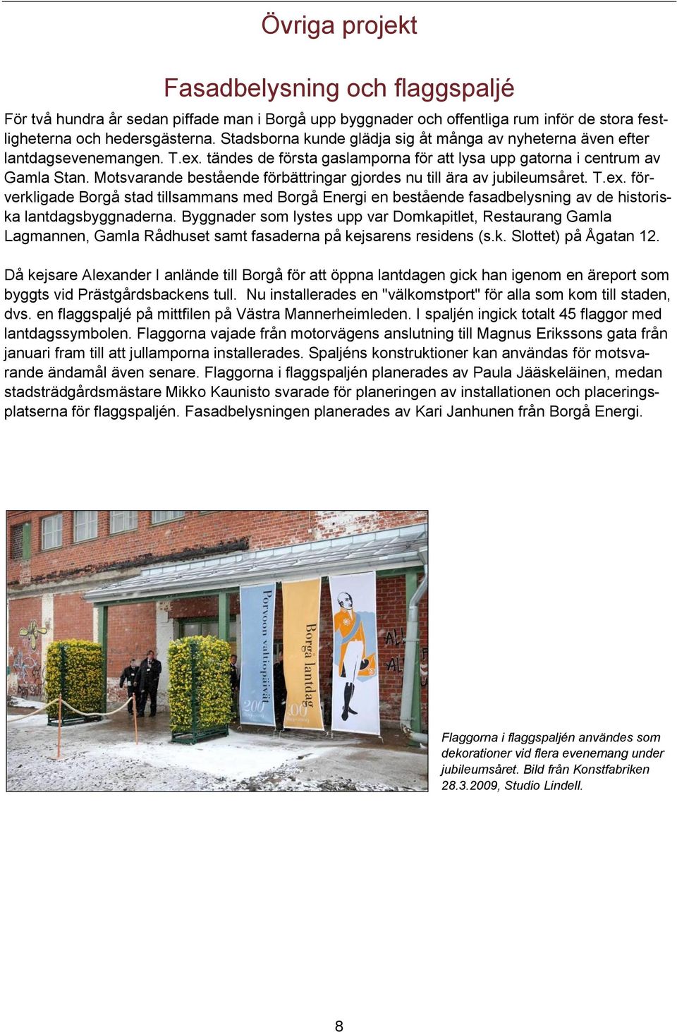 Motsvarande bestående förbättringar gjordes nu till ära av jubileumsåret. T.ex. förverkligade Borgå stad tillsammans med Borgå Energi en bestående fasadbelysning av de historiska lantdagsbyggnaderna.