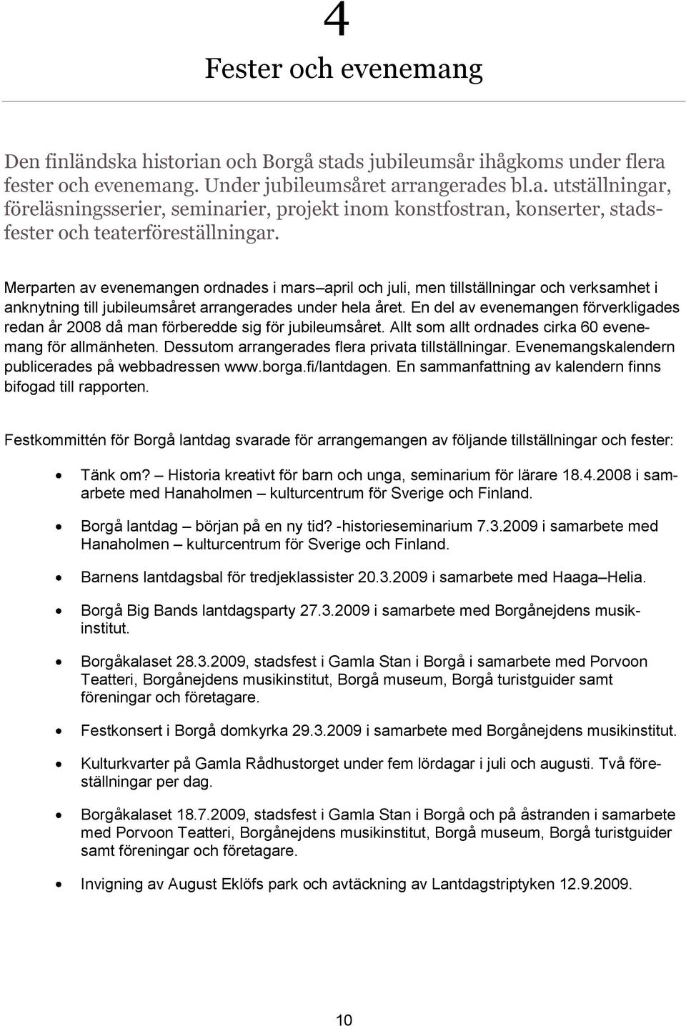 En del av evenemangen förverkligades redan år 2008 då man förberedde sig för jubileumsåret. Allt som allt ordnades cirka 60 evenemang för allmänheten.