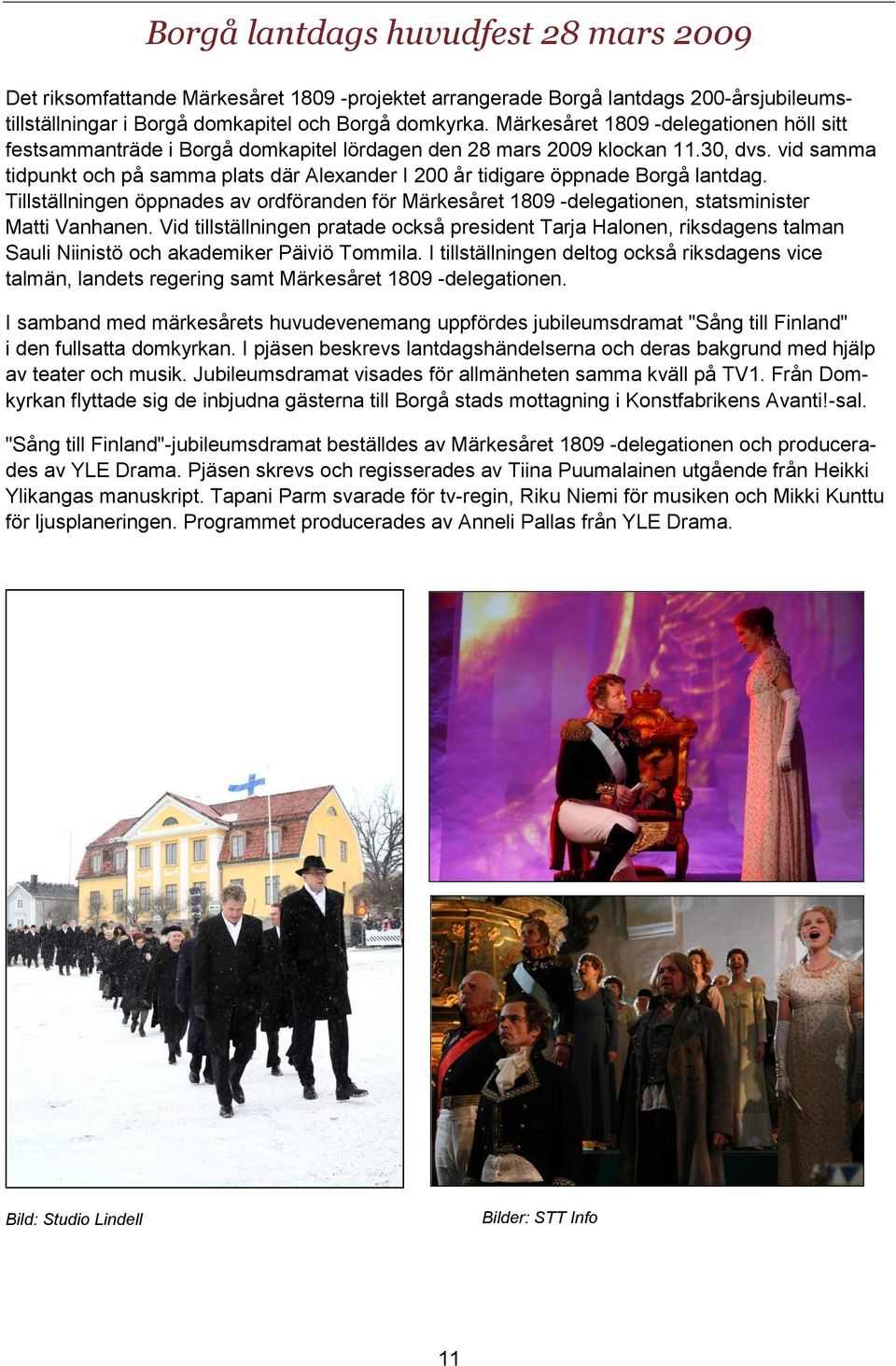 vid samma tidpunkt och på samma plats där Alexander I 200 år tidigare öppnade Borgå lantdag. Tillställningen öppnades av ordföranden för Märkesåret 1809 -delegationen, statsminister Matti Vanhanen.
