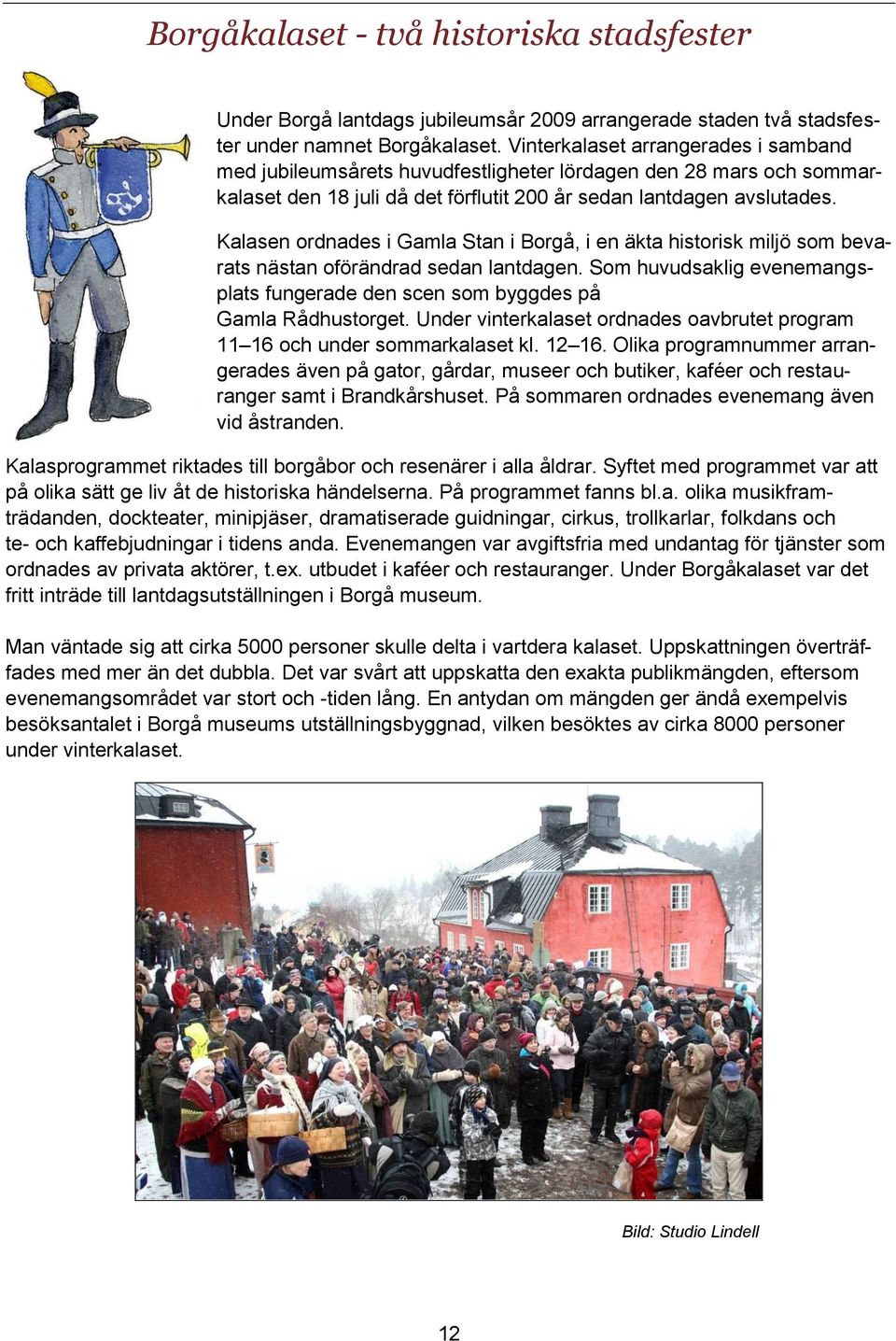 Kalasen ordnades i Gamla Stan i Borgå, i en äkta historisk miljö som bevarats nästan oförändrad sedan lantdagen. Som huvudsaklig evenemangsplats fungerade den scen som byggdes på Gamla Rådhustorget.