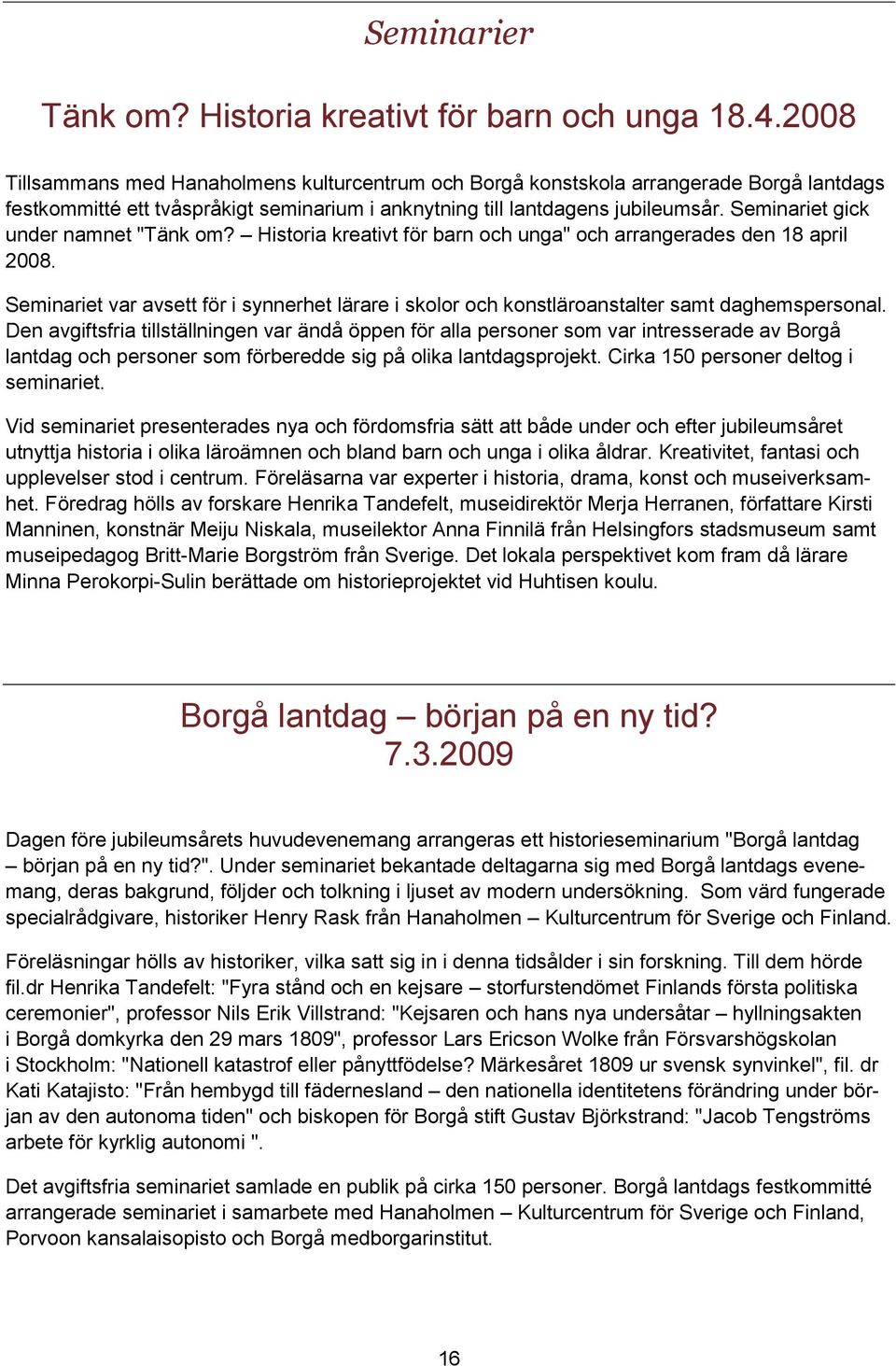 Seminariet gick under namnet "Tänk om? Historia kreativt för barn och unga" och arrangerades den 18 april 2008.