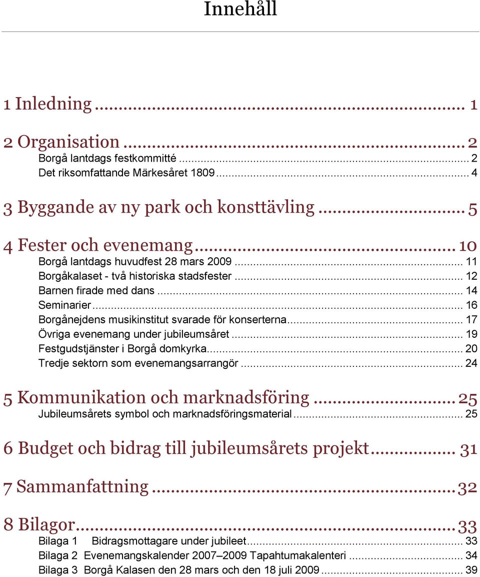 .. 17 Övriga evenemang under jubileumsåret... 19 Festgudstjänster i Borgå domkyrka... 20 Tredje sektorn som evenemangsarrangör... 24 5 Kommunikation och marknadsföring.