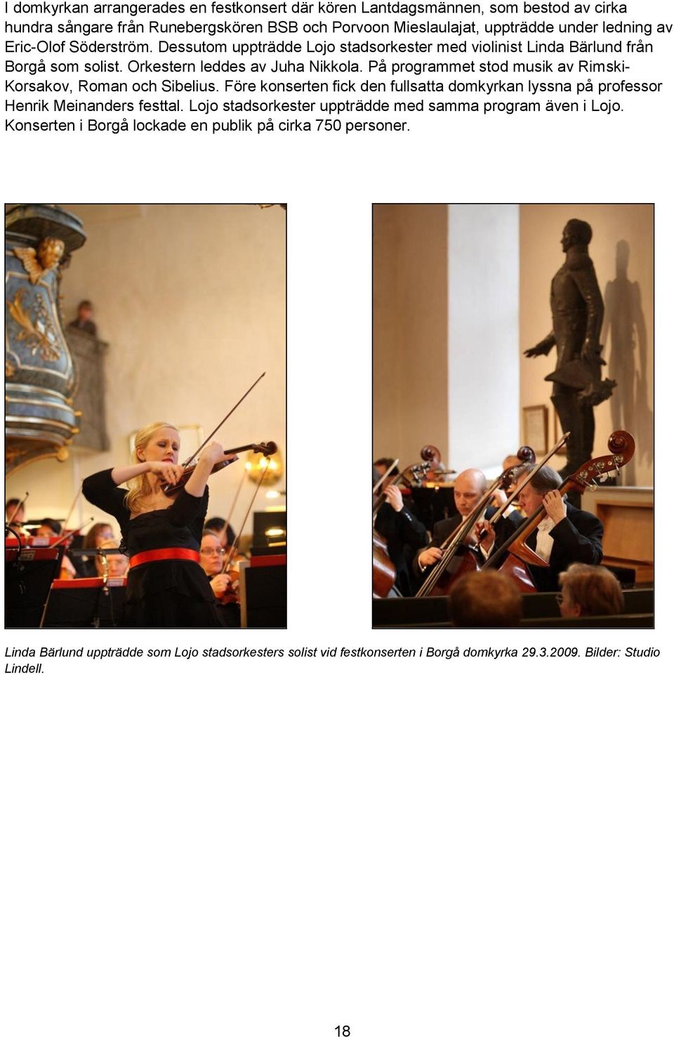 På programmet stod musik av Rimski- Korsakov, Roman och Sibelius. Före konserten fick den fullsatta domkyrkan lyssna på professor Henrik Meinanders festtal.
