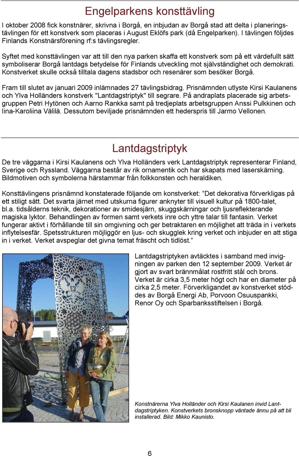 Syftet med konsttävlingen var att till den nya parken skaffa ett konstverk som på ett värdefullt sätt symboliserar Borgå lantdags betydelse för Finlands utveckling mot självständighet och demokrati.
