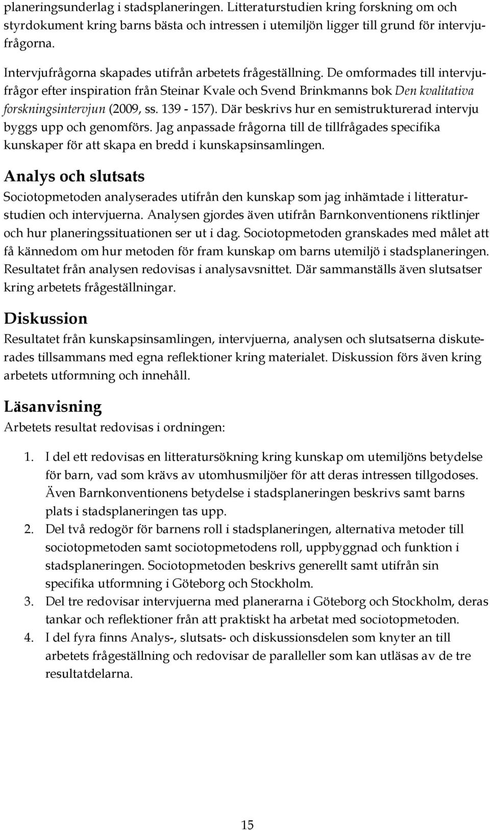De omformades till intervjufrågor efter inspiration från Steinar Kvale och Svend Brinkmanns bok Den kvalitativa forskningsintervjun (2009, ss. 139-157).