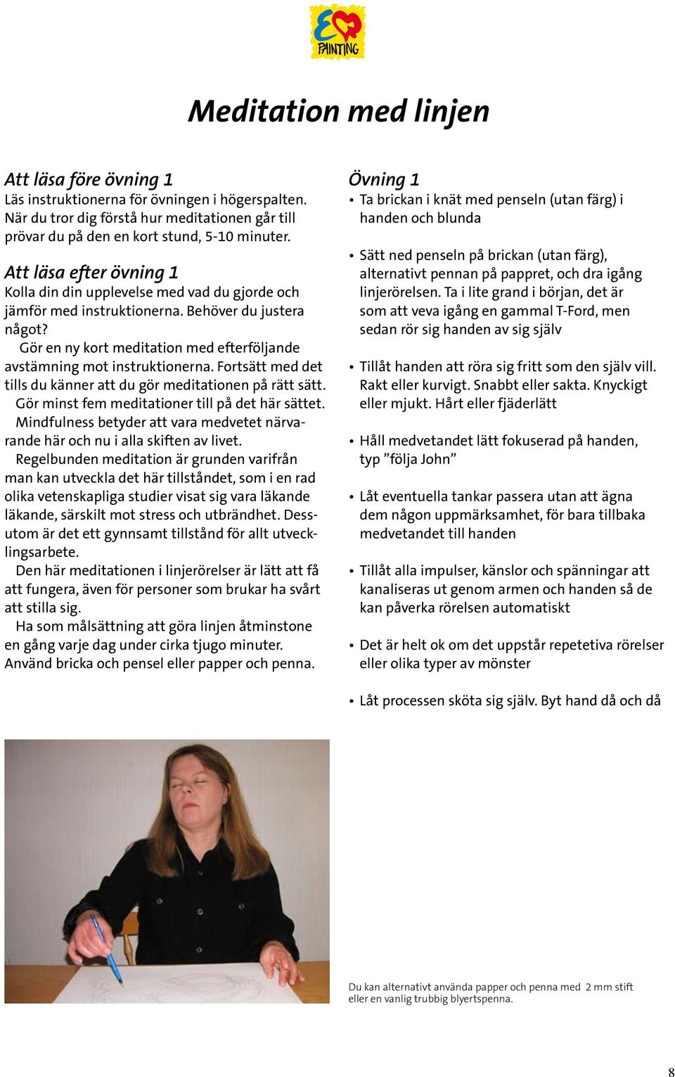 Fortsätt med det tills du känner att du gör meditationen på rätt sätt. Gör minst fem meditationer till på det här sättet.
