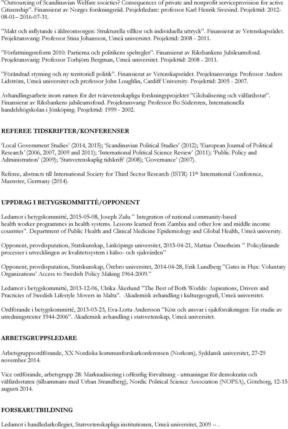 Projektansvarig: Professor Stina Johansson, Umeå universitet. Projekttid: 2008-2011. Författningsreform 2010: Partierna och politikens spelregler. Finansierat av Riksbankens Jubileumsfond.