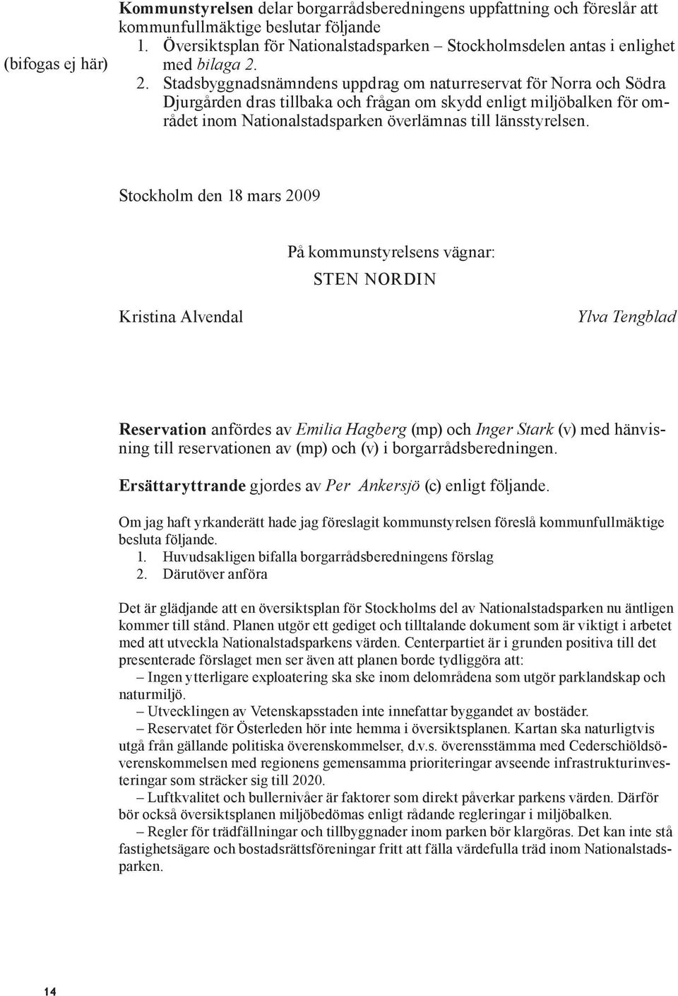 2. Stadsbyggnadsnämndens uppdrag om naturreservat för Norra och Södra Djurgården dras tillbaka och frågan om skydd enligt miljöbalken för området inom Nationalstadsparken överlämnas till