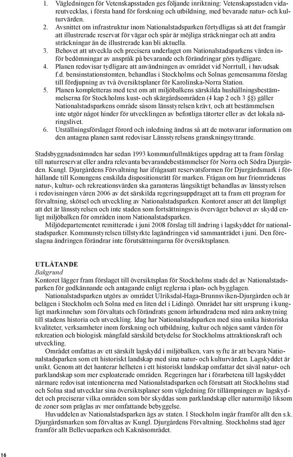 kan bli aktuella. 3. Behovet att utveckla och precisera underlaget om Nationalstadsparkens värden inför bedömningar av anspråk på bevarande och förändringar görs tydligare. 4.