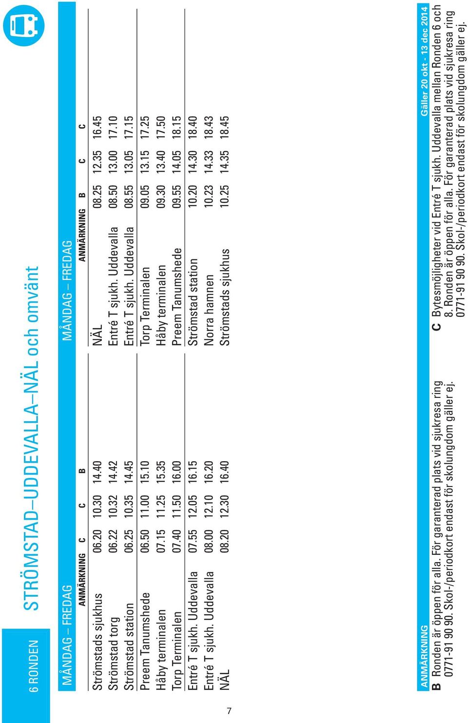 30 13.40 17.50 Torp Terminalen 07.40 11.50 16.00 Preem Tanumshee 09.55 14.05 18.15 Entré T sjukh. Uevalla 07.55 12.05 16.15 Strömsta station 10.20 14.30 18.40 Entré T sjukh. Uevalla 08.00 12.10 16.