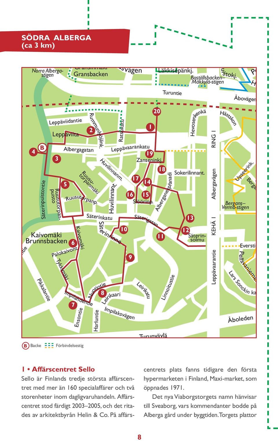 Säterinkatu Säte rinrinne Ratsukatu Impilahdentie Impilaksvägen 7 Ensontie B Backe Förbindelsestig 2 Nuotiotie Harluntie Leppävaarankatu 19 Zanseninkj. Huvilinnanm. 8 Huvilinnant.