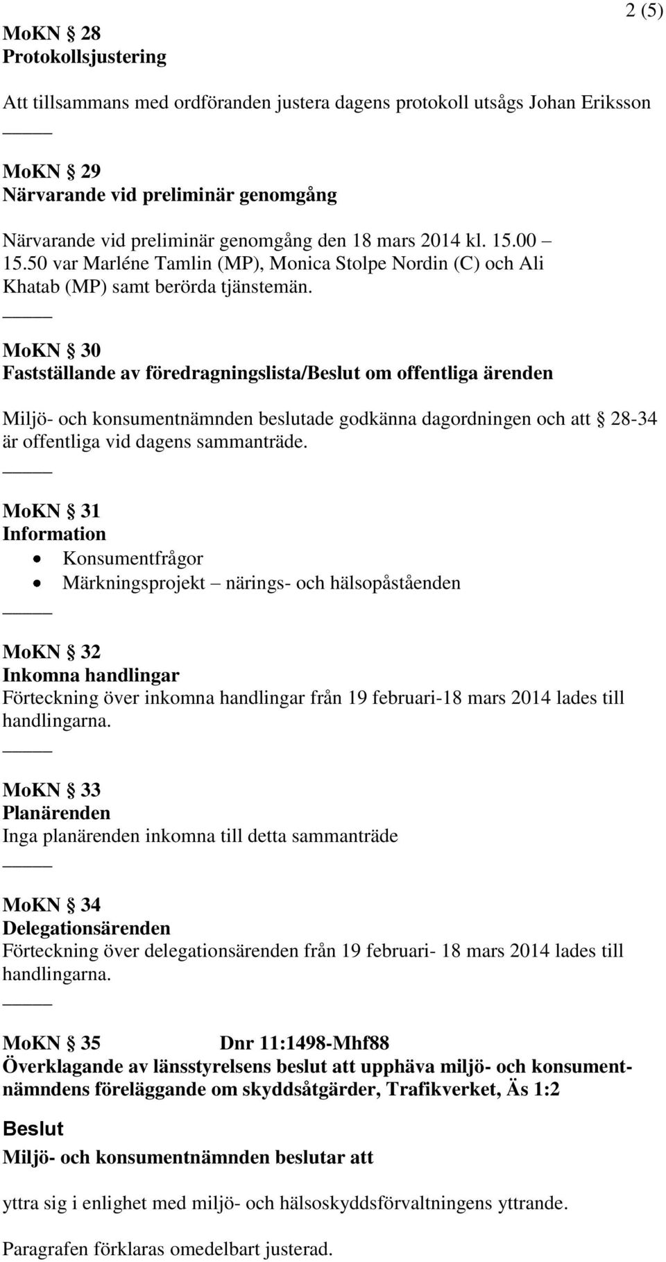 MoKN 30 Fastställande av föredragningslista/ om offentliga ärenden Miljö- och konsumentnämnden beslutade godkänna dagordningen och att 28-34 är offentliga vid dagens sammanträde.