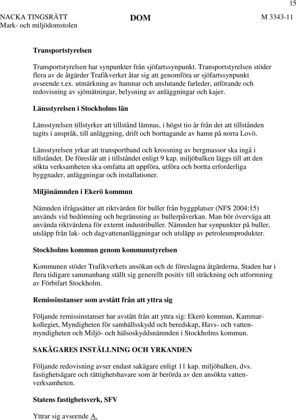 Länsstyrelsen i Stockholms län Länsstyrelsen tillstyrker att tillstånd lämnas, i högst tio år från det att tillstånden tagits i anspråk, till anläggning, drift och borttagande av hamn på norra Lovö.