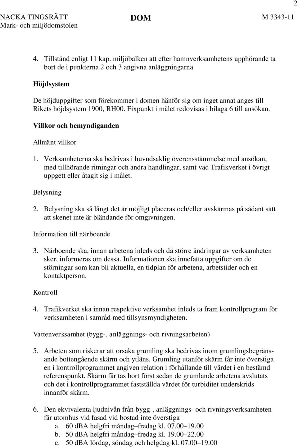 höjdsystem 1900, RH00. Fixpunkt i målet redovisas i bilaga 6 till ansökan. Villkor och bemyndiganden Allmänt villkor 1.