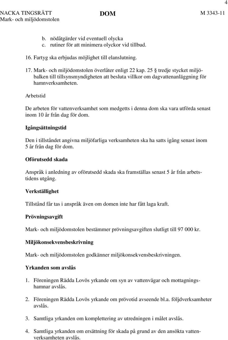 Arbetstid De arbeten för vattenverksamhet som medgetts i denna dom ska vara utförda senast inom 10 år från dag för dom.