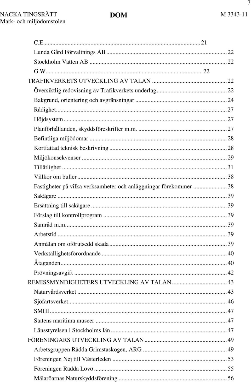 .. 28 Miljökonsekvenser... 29 Tillåtlighet... 31 Villkor om buller... 38 Fastigheter på vilka verksamheter och anläggningar förekommer... 38 Sakägare... 39 Ersättning till sakägare.