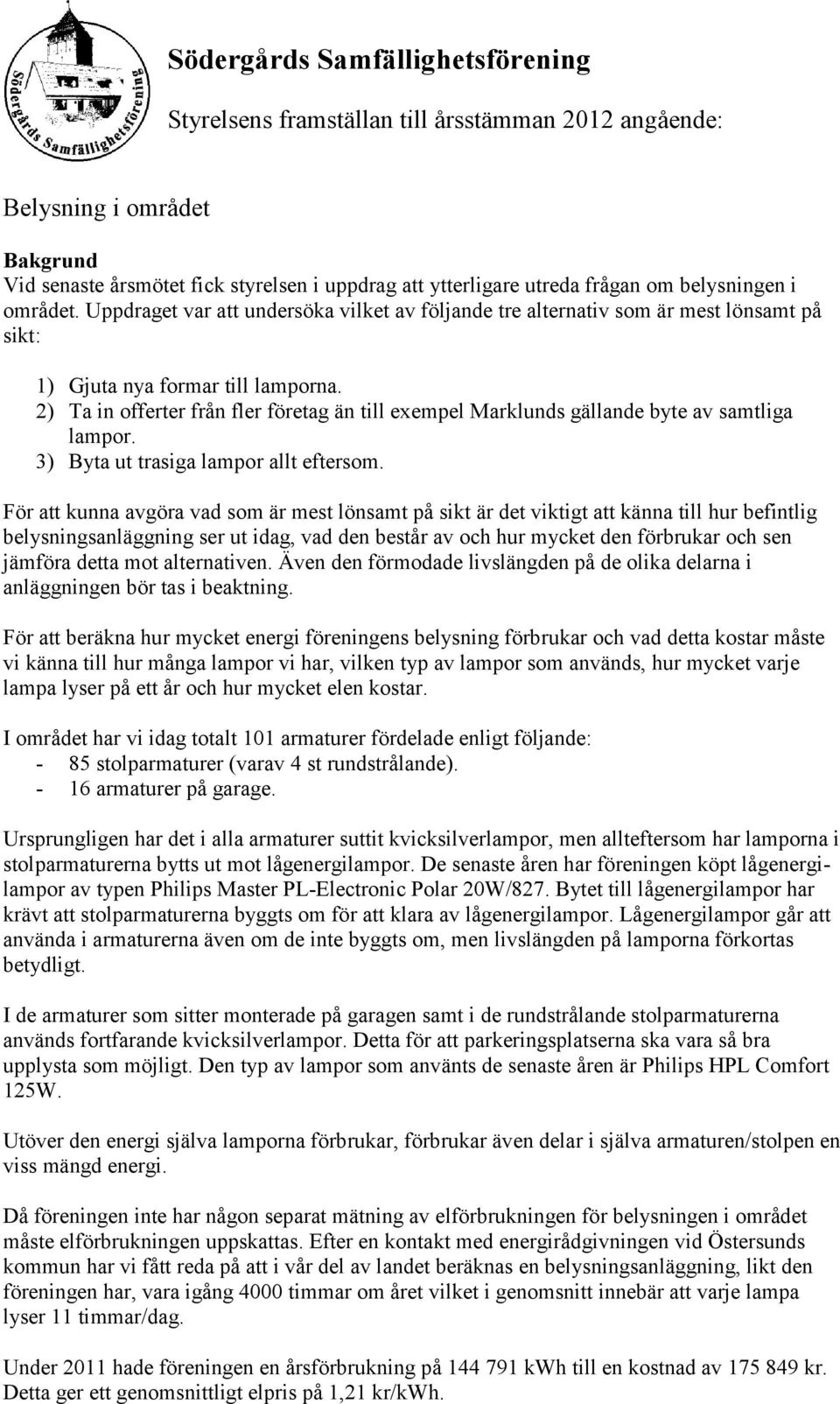 2) Ta in offerter från fler företag än till exempel Marklunds gällande byte av samtliga lampor. 3) Byta ut trasiga lampor allt eftersom.