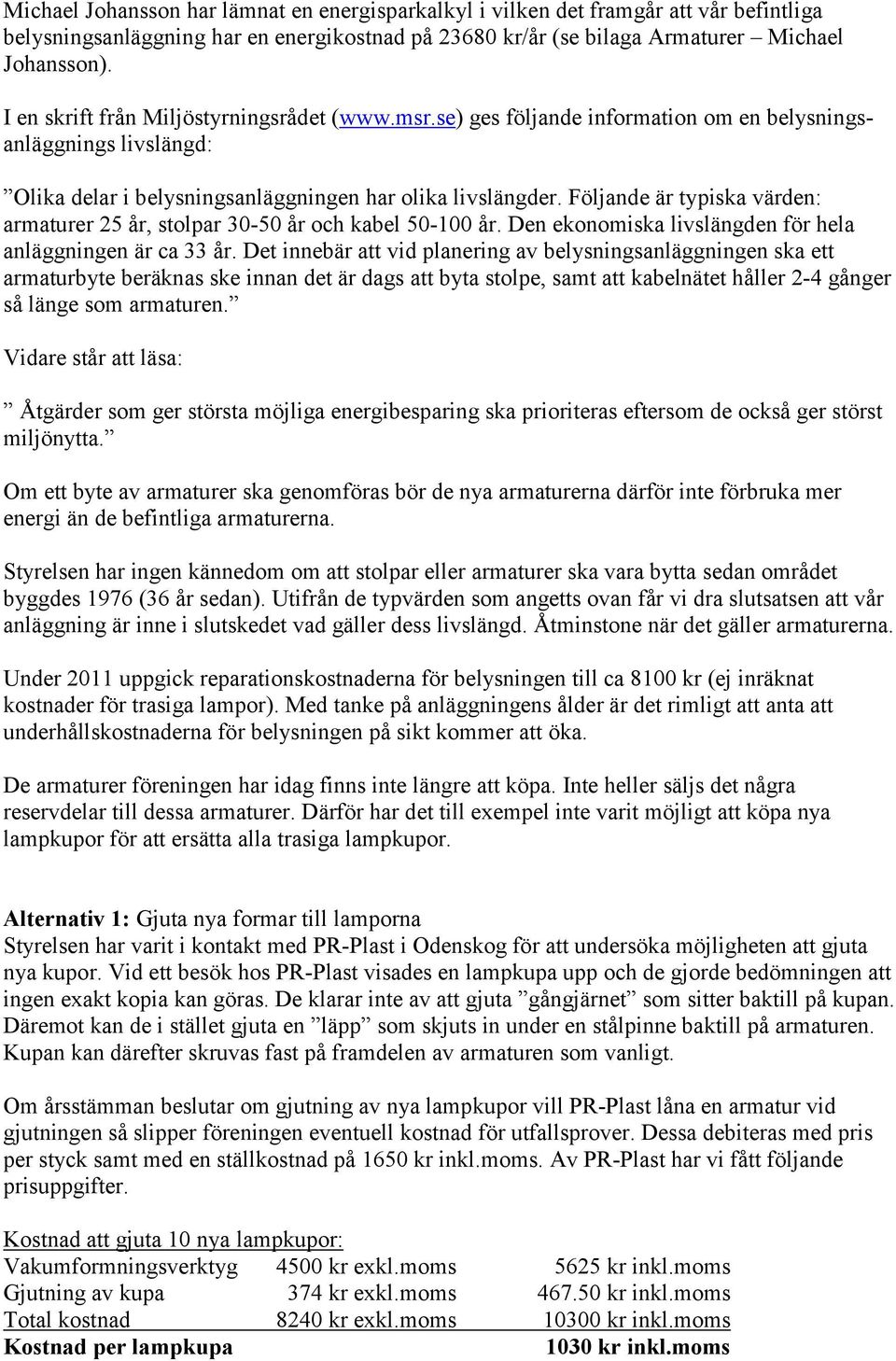 Följande är typiska värden: armaturer 25 år, stolpar 30-50 år och kabel 50-100 år. Den ekonomiska livslängden för hela anläggningen är ca 33 år.