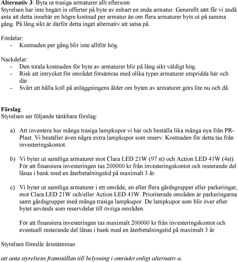 Fördelar: - Kostnaden per gång blir inte alltför hög. Nackdelar: - Den totala kostnaden för byte av armaturer blir på lång sikt väldigt hög.