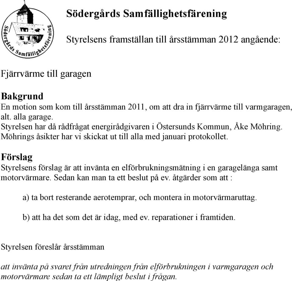 Förslag Styrelsens förslag är att invänta en elförbrukningsmätning i en garagelänga samt motorvärmare. Sedan kan man ta ett beslut på ev.