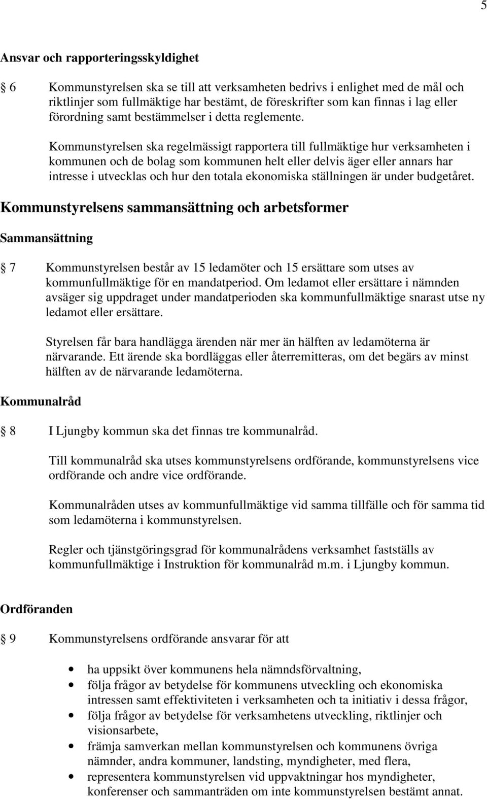 Kommunstyrelsen ska regelmässigt rapportera till fullmäktige hur verksamheten i kommunen och de bolag som kommunen helt eller delvis äger eller annars har intresse i utvecklas och hur den totala