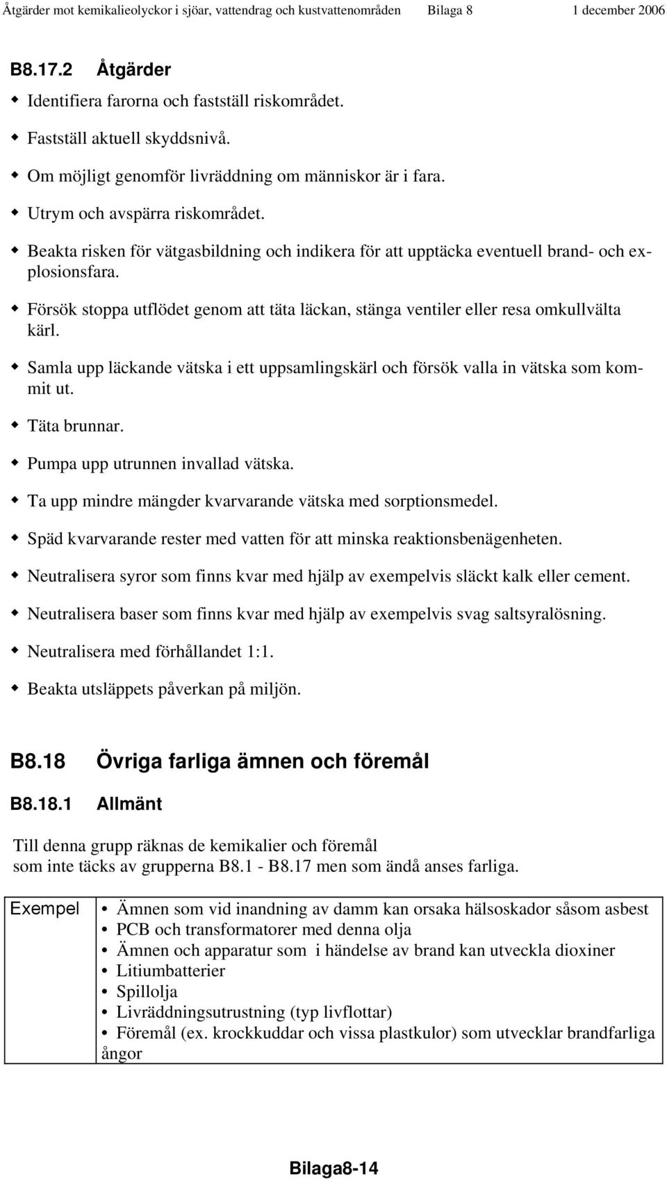 Samla upp läckande vätska i ett uppsamlingskärl och försök valla in vätska som kommit ut. Täta brunnar. Pumpa upp utrunnen invallad vätska. Ta upp mindre mängder kvarvarande vätska med sorptionsmedel.