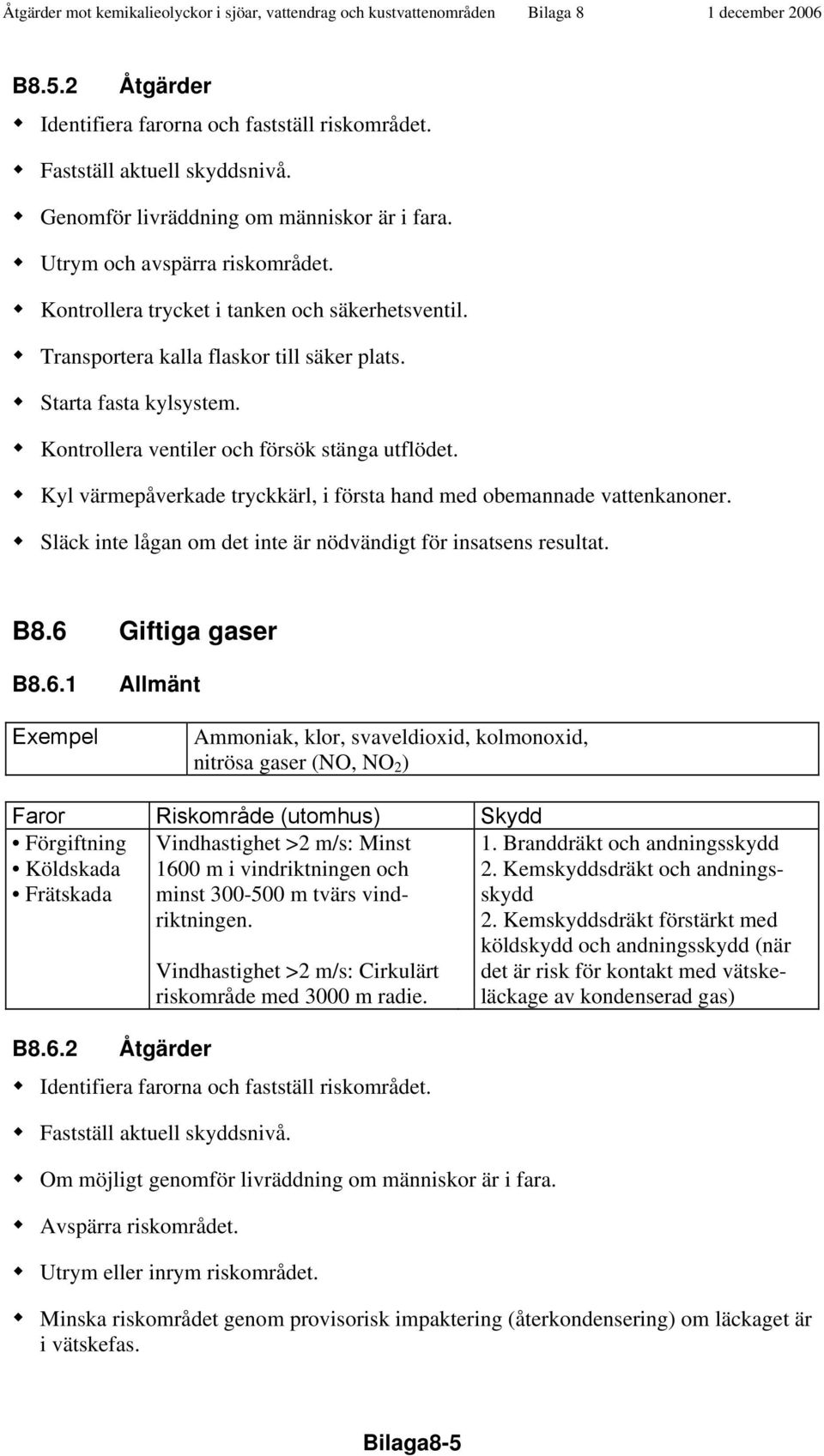 Släck inte lågan om det inte är nödvändigt för insatsens resultat. B8.6 Giftiga gaser B8.6.1 Ammoniak, klor, svaveldioxid, kolmonoxid, nitrösa gaser (NO, NO 2 ) Förgiftning Köldskada Frätskada B8.6.2 Vindhastighet >2 m/s: Minst 1600 m i vindriktningen och minst 300-500 m tvärs vindriktningen.