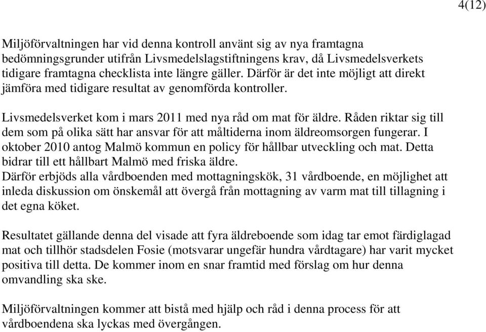 Råden riktar sig till dem som på olika sätt har ansvar för att måltiderna inom äldreomsorgen fungerar. I oktober 2010 antog Malmö kommun en policy för hållbar utveckling och mat.