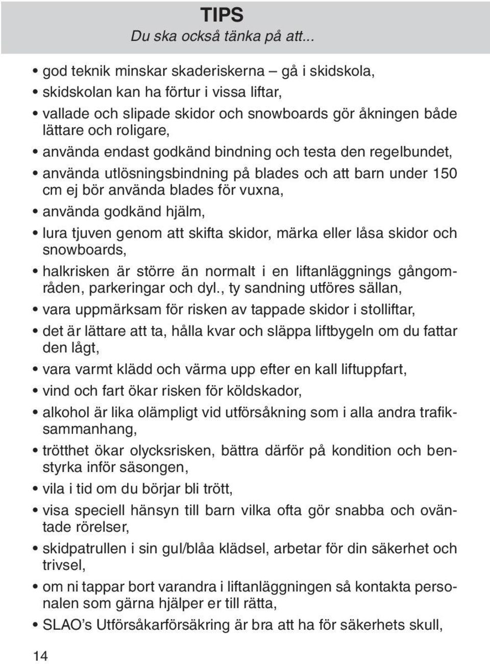 eller låsa skidor och snowboards, halkrisken är större än normalt i en liftanläggnings gångområden, parkeringar och dyl.