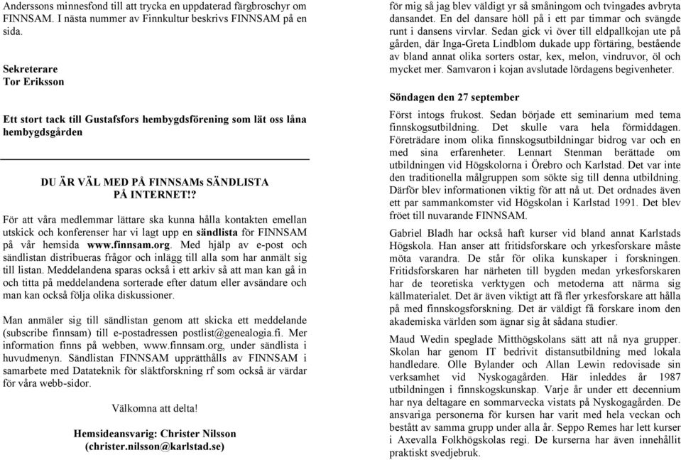 ? För att våra medlemmar lättare ska kunna hålla kontakten emellan utskick och konferenser har vi lagt upp en sändlista för FINNSAM på vår hemsida www.finnsam.org.