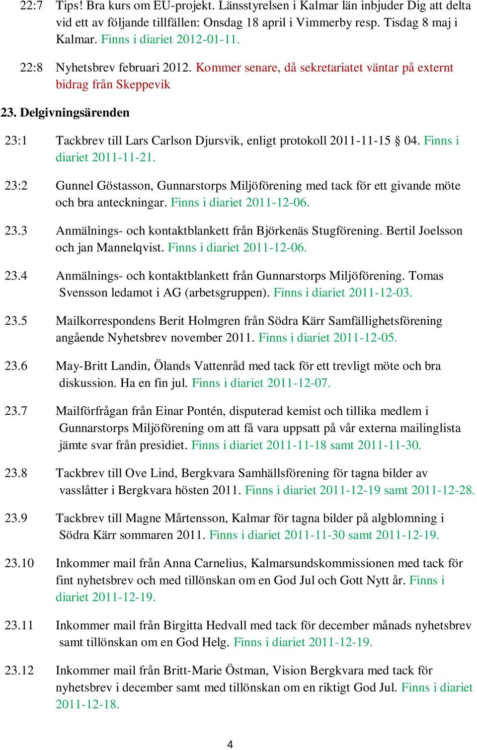 Finns i diariet 2011-11-21. 23:2 Gunnel Göstasson, Gunnarstorps Miljöförening med tack för ett givande möte och bra anteckningar. Finns i diariet 2011-12-06. 23.3 Anmälnings- och kontaktblankett från Björkenäs Stugförening.