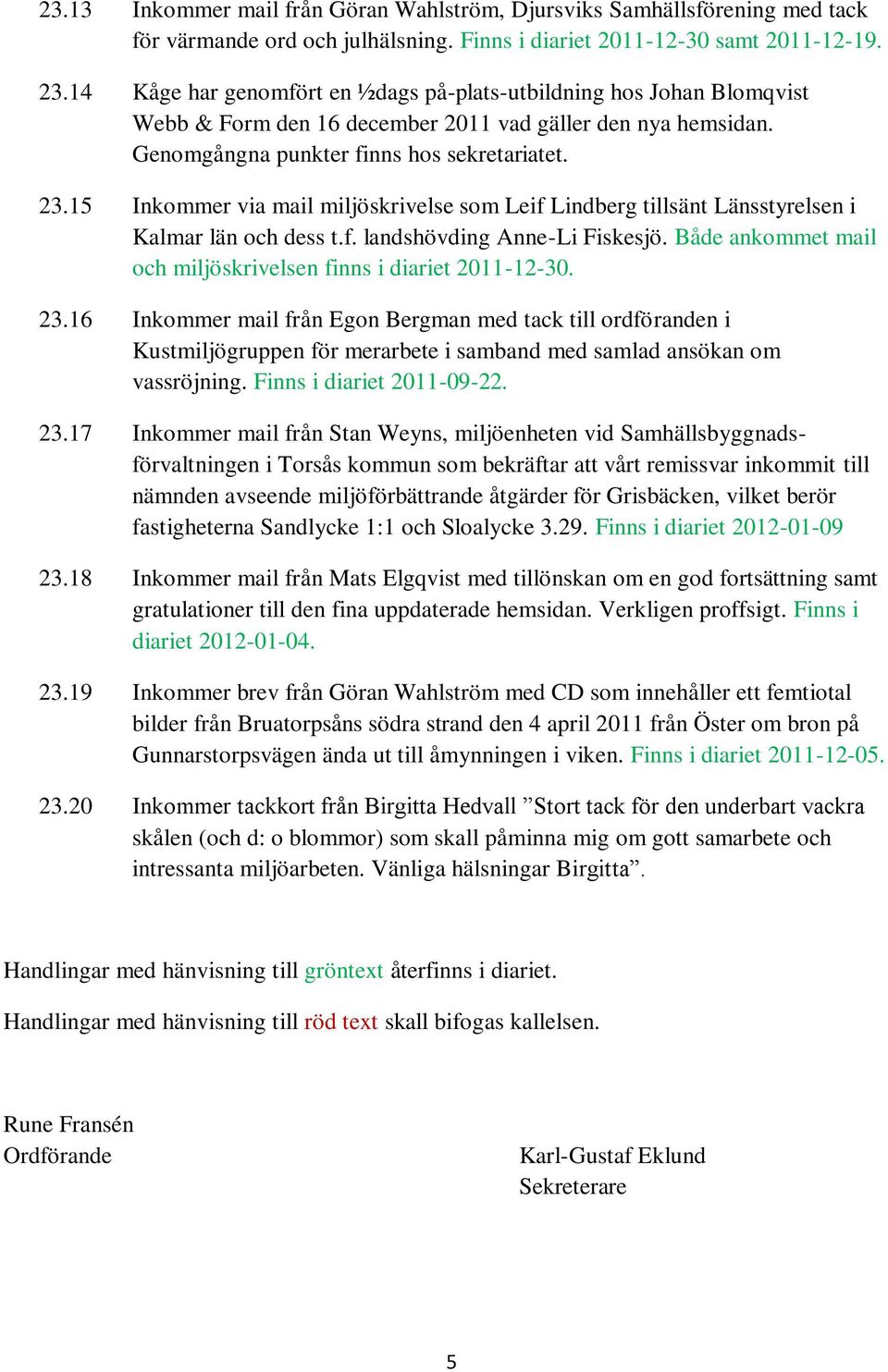 15 Inkommer via mail miljöskrivelse som Leif Lindberg tillsänt Länsstyrelsen i Kalmar län och dess t.f. landshövding Anne-Li Fiskesjö.