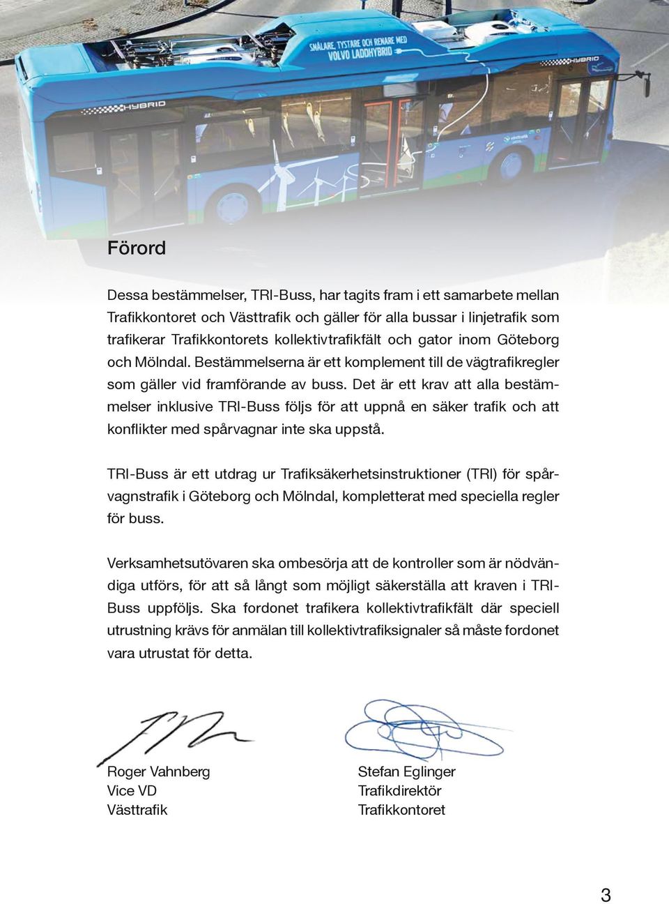 Det är ett krav att alla bestämmelser inklusive TRI-Buss följs för att uppnå en säker trafik och att konflikter med spårvagnar inte ska uppstå.