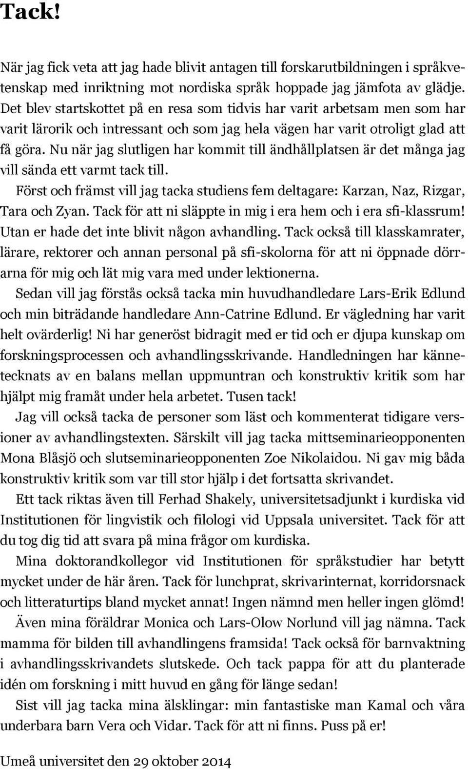 Nu när jag slutligen har kommit till ändhållplatsen är det många jag vill sända ett varmt tack till. Först och främst vill jag tacka studiens fem deltagare: Karzan, Naz, Rizgar, Tara och Zyan.