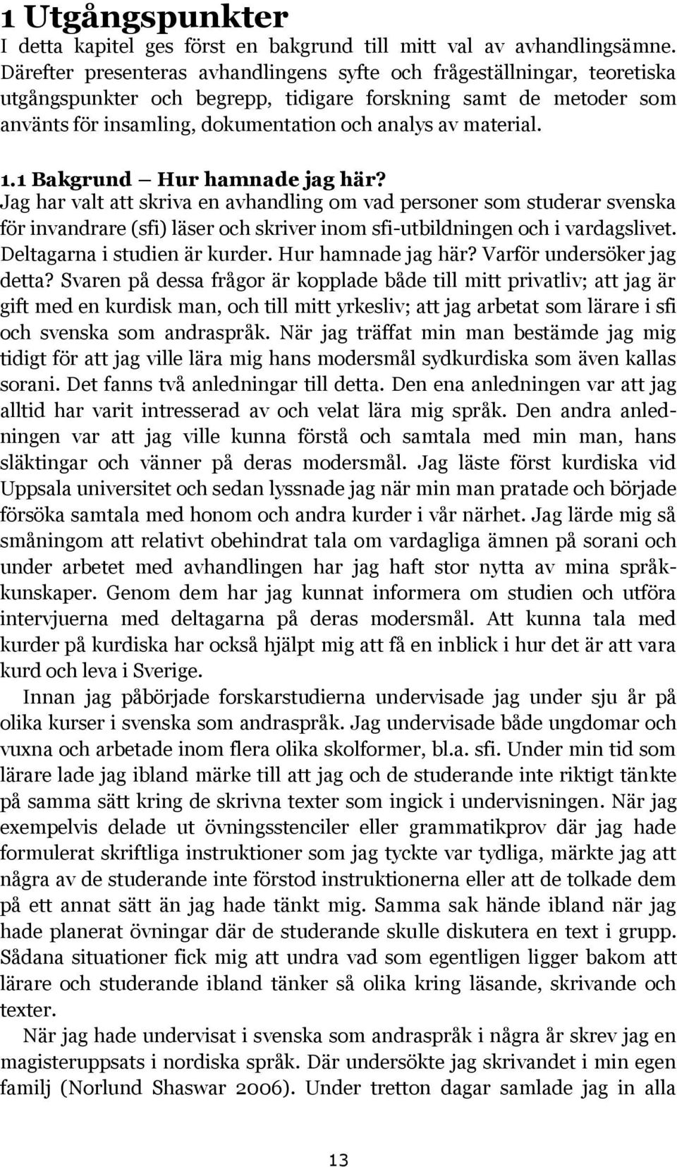 material. 1.1 Bakgrund Hur hamnade jag här? Jag har valt att skriva en avhandling om vad personer som studerar svenska för invandrare (sfi) läser och skriver inom sfi-utbildningen och i vardagslivet.