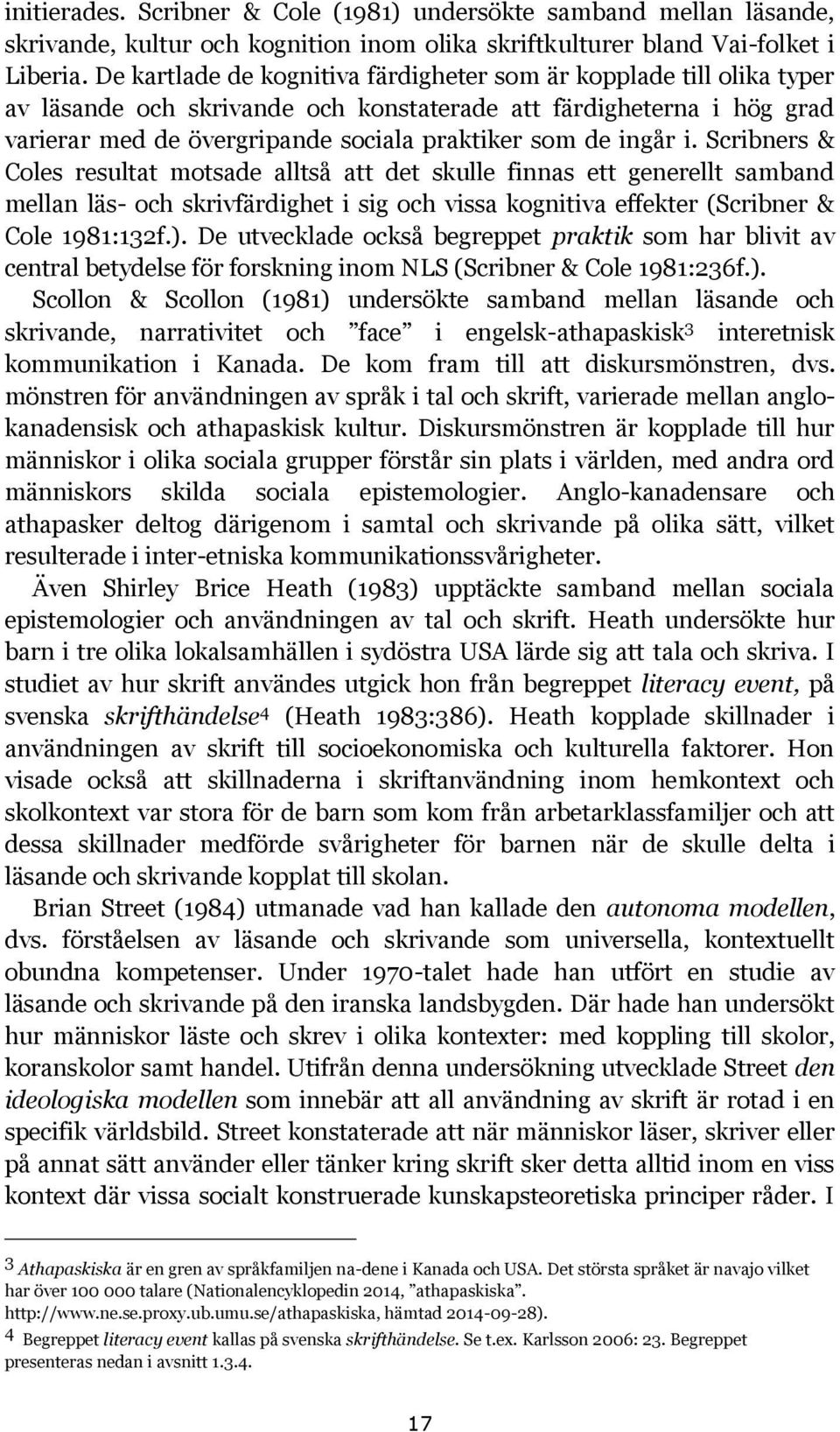 ingår i. Scribners & Coles resultat motsade alltså att det skulle finnas ett generellt samband mellan läs- och skrivfärdighet i sig och vissa kognitiva effekter (Scribner & Cole 1981:132f.).