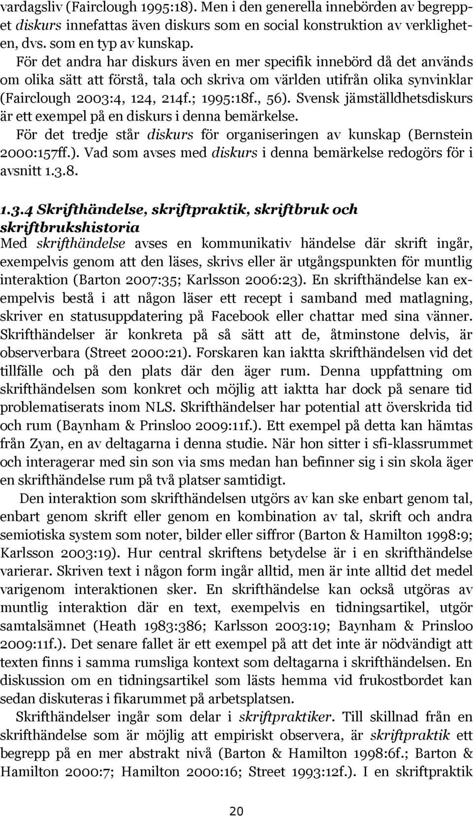 Svensk jämställdhetsdiskurs är ett exempel på en diskurs i denna bemärkelse. För det tredje står diskurs för organiseringen av kunskap (Bernstein 2000:157ff.).