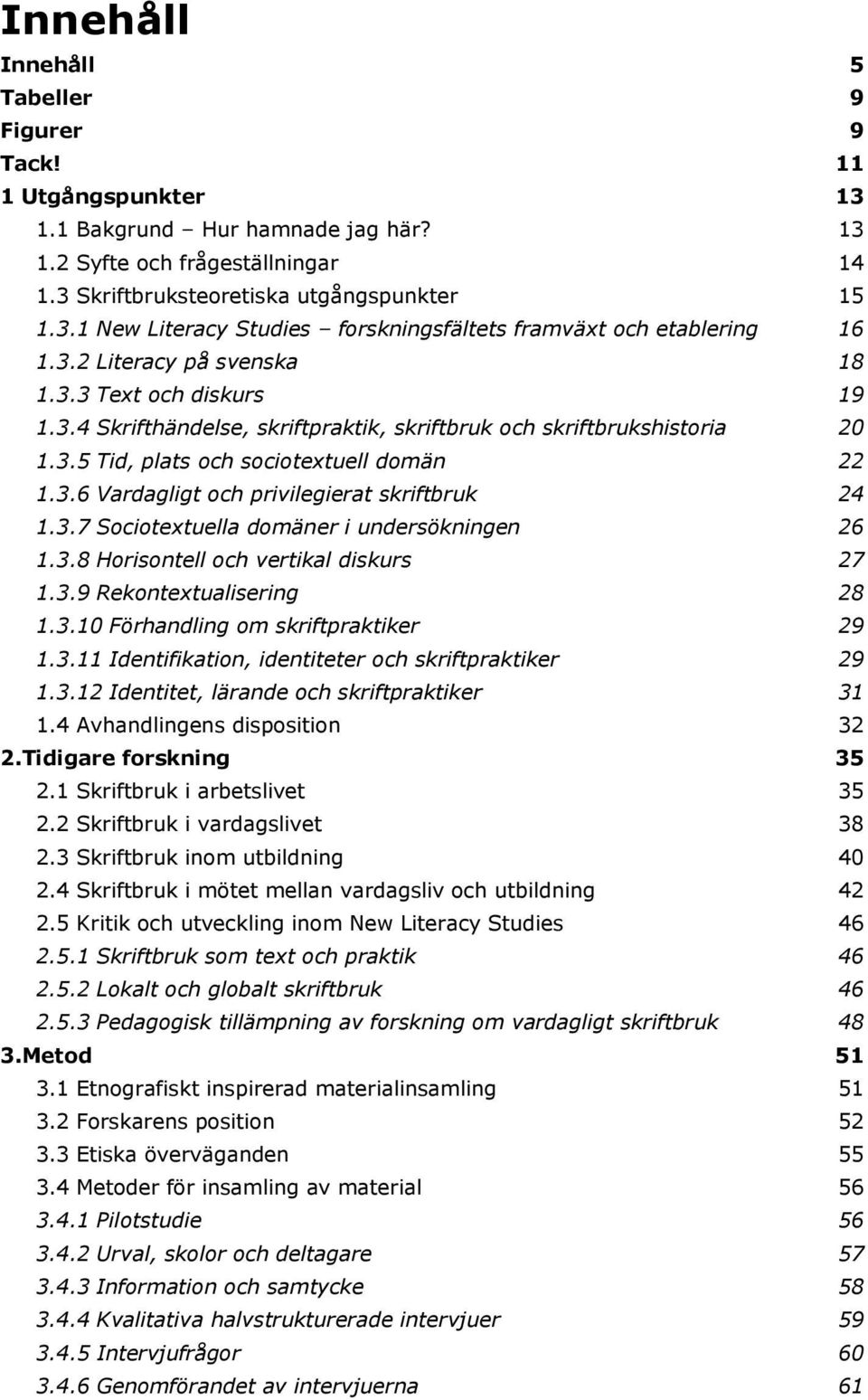 3.7 Sociotextuella domäner i undersökningen 26 1.3.8 Horisontell och vertikal diskurs 27 1.3.9 Rekontextualisering 28 1.3.10 Förhandling om skriftpraktiker 29 1.3.11 Identifikation, identiteter och skriftpraktiker 29 1.