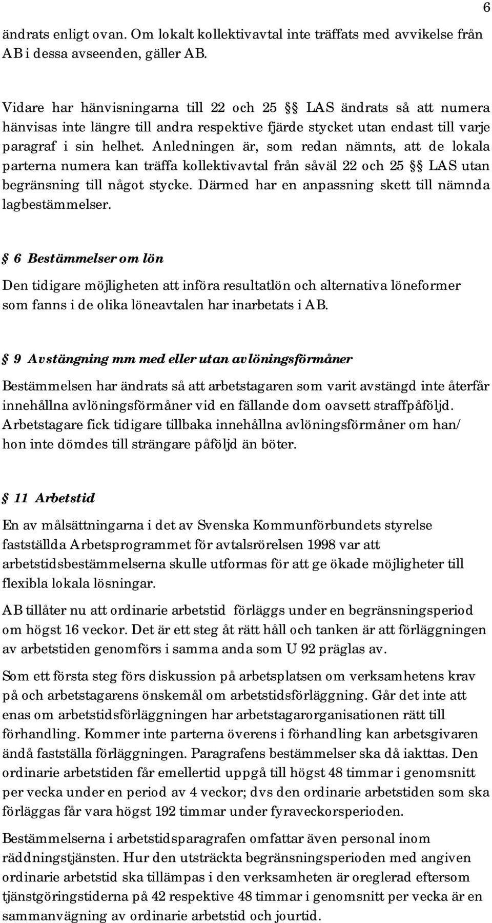 Anledningen är, som redan nämnts, att de lokala parterna numera kan träffa kollektivavtal från såväl 22 och 25 LAS utan begränsning till något stycke.