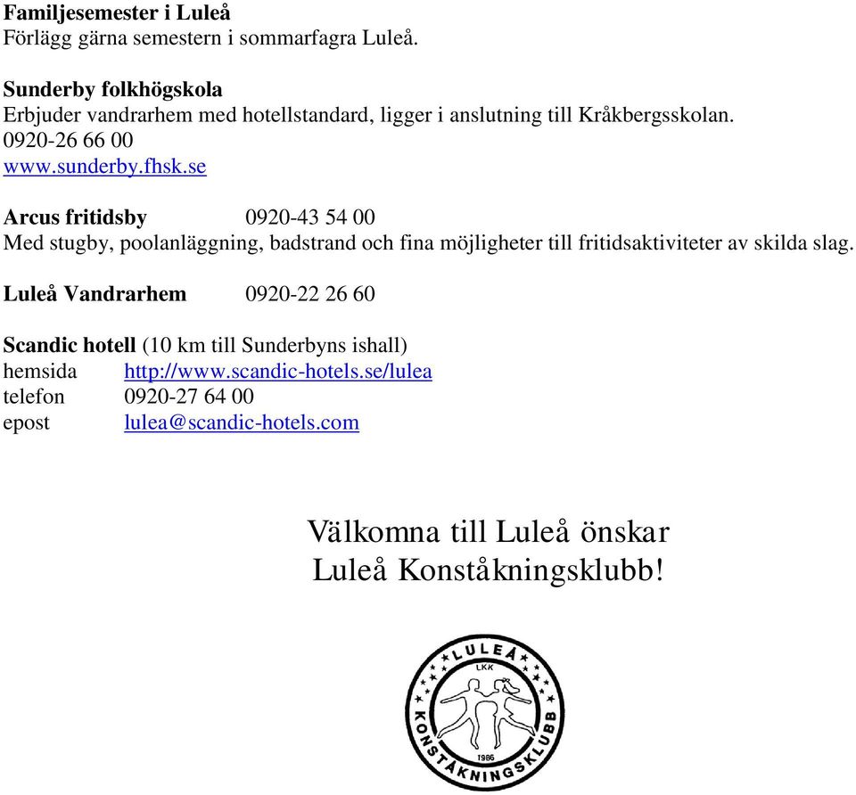 se Arcus fritidsby 0920-43 54 00 Med stugby, poolanläggning, badstrand och fina möjligheter till fritidsaktiviteter av skilda slag.