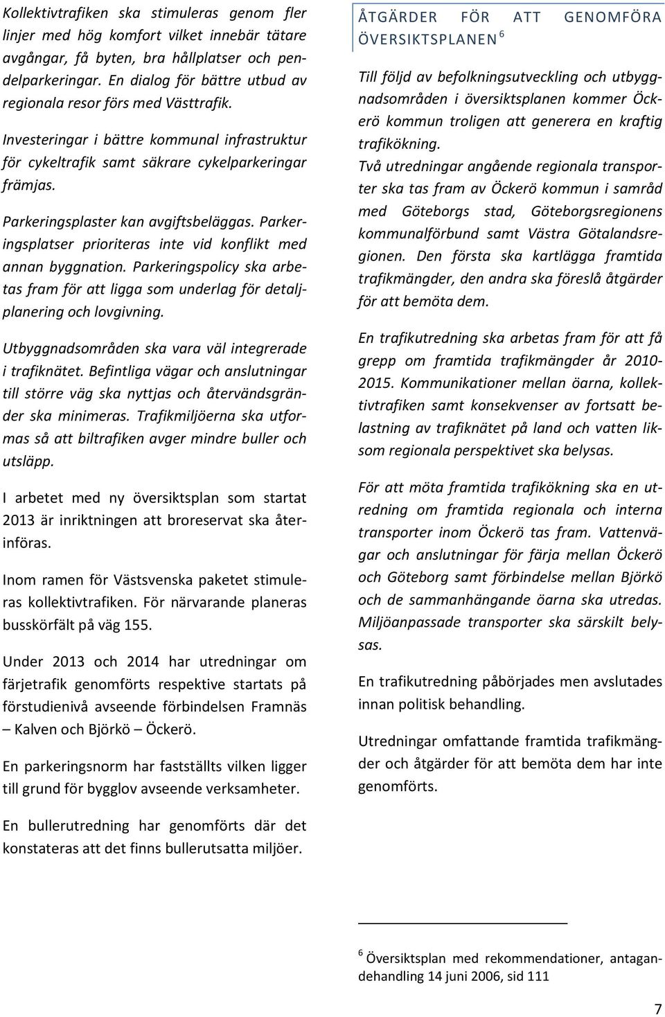 Parkeringsplaster kan avgiftsbeläggas. Parkeringsplatser prioriteras inte vid konflikt med annan byggnation.