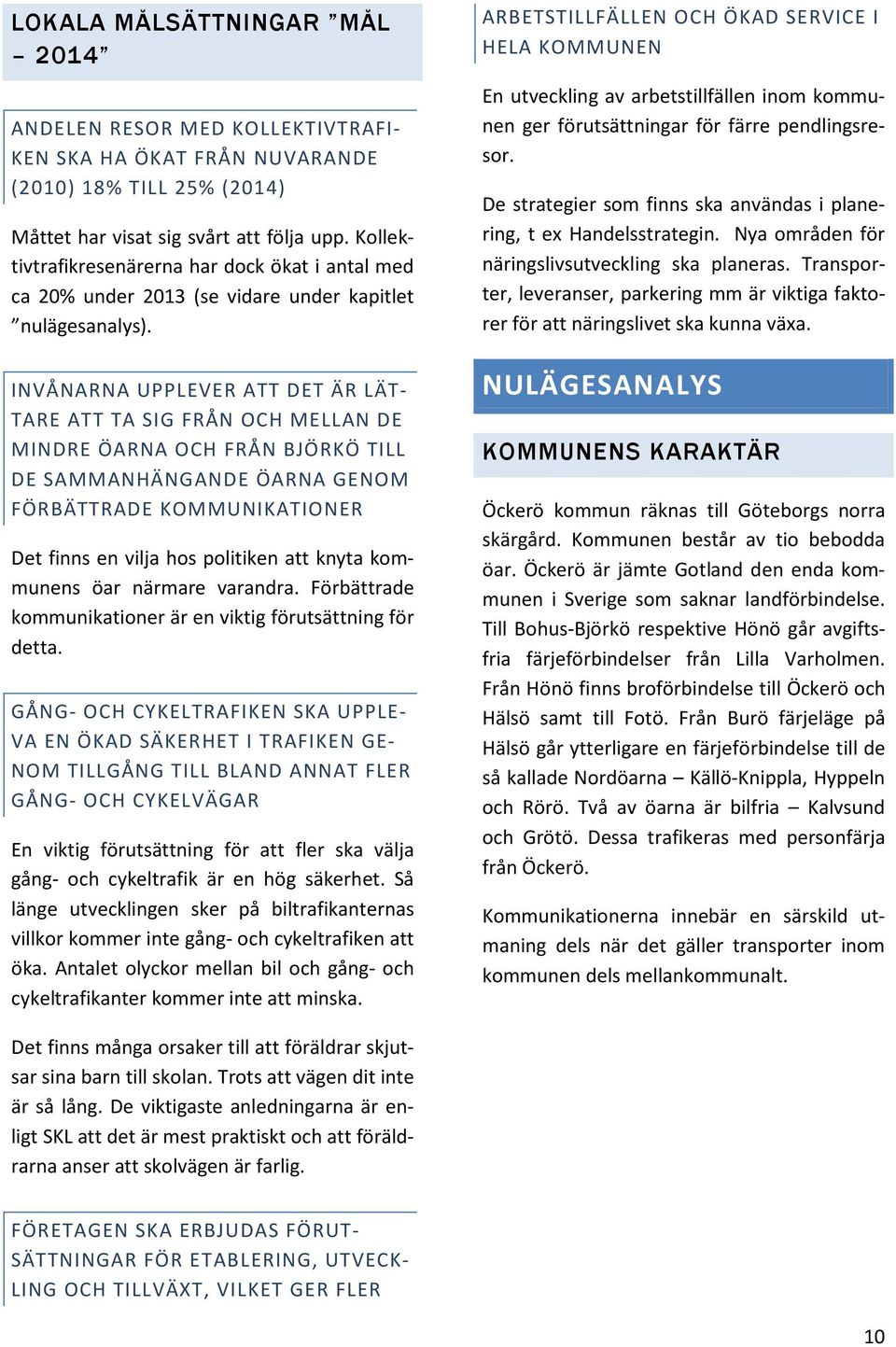 INVÅNARNA UPPLEVER ATT DET ÄR LÄT- TARE ATT TA SIG FRÅN OCH MELLAN DE MINDRE ÖARNA OCH FRÅN BJÖRKÖ TILL DE SAMMANHÄNGANDE ÖARNA GENOM FÖRBÄTTRADE KOMMUNIKATIONER Det finns en vilja hos politiken att