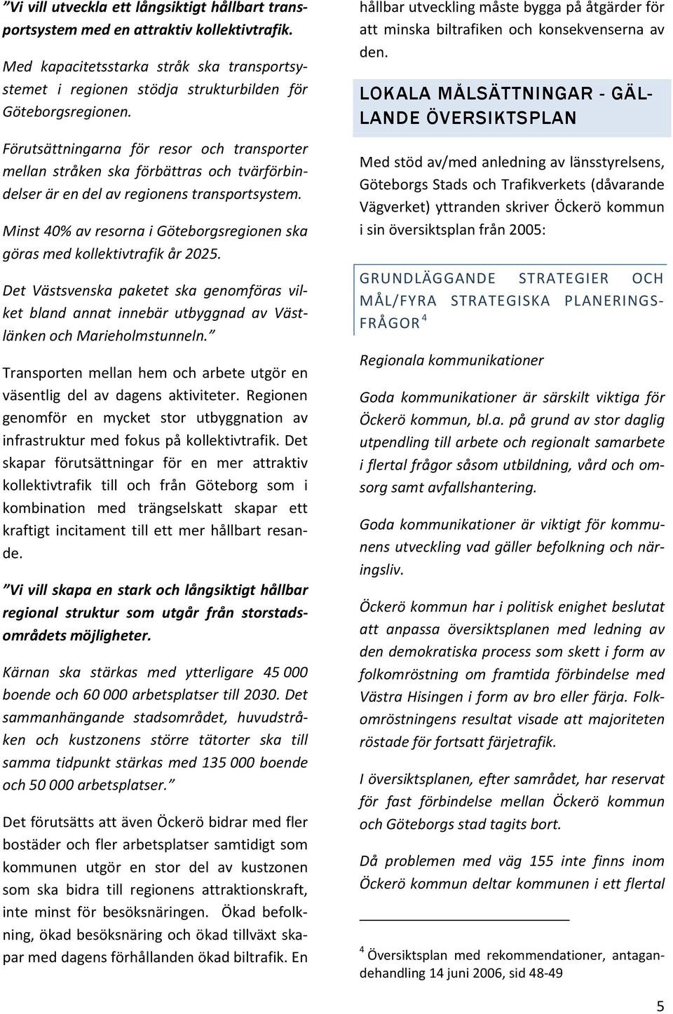 Minst 40% av resorna i Göteborgsregionen ska göras med kollektivtrafik år 2025. Det Västsvenska paketet ska genomföras vilket bland annat innebär utbyggnad av Västlänken och Marieholmstunneln.