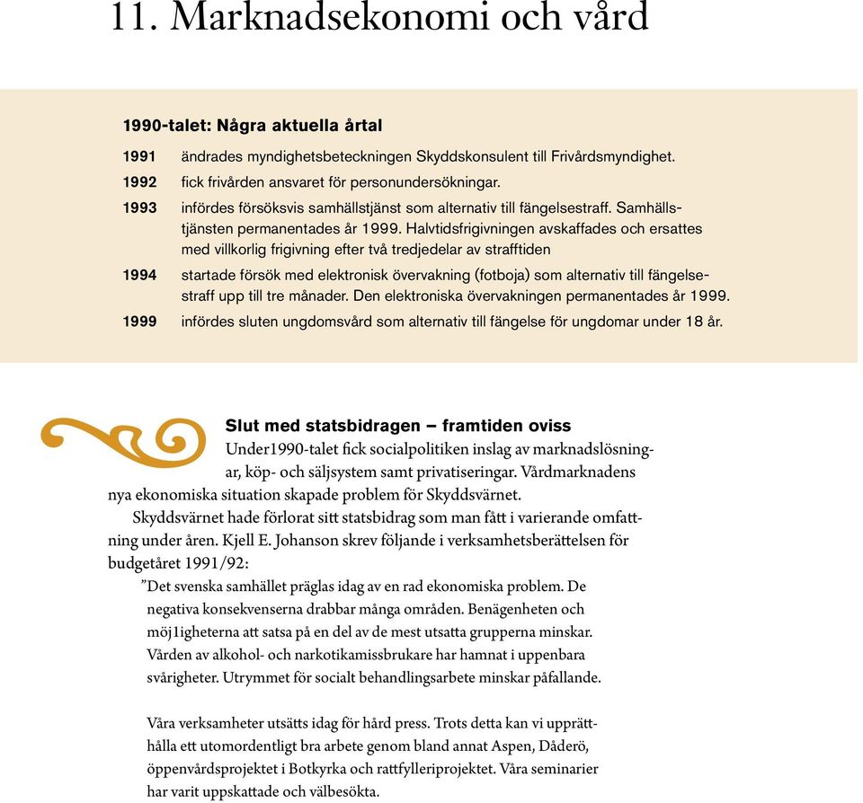 Halvtidsfrigivningen avskaffades och ersattes med villkorlig frigivning efter två tredjedelar av strafftiden 1994 startade försök med elektronisk övervakning (fotboja) som alternativ till