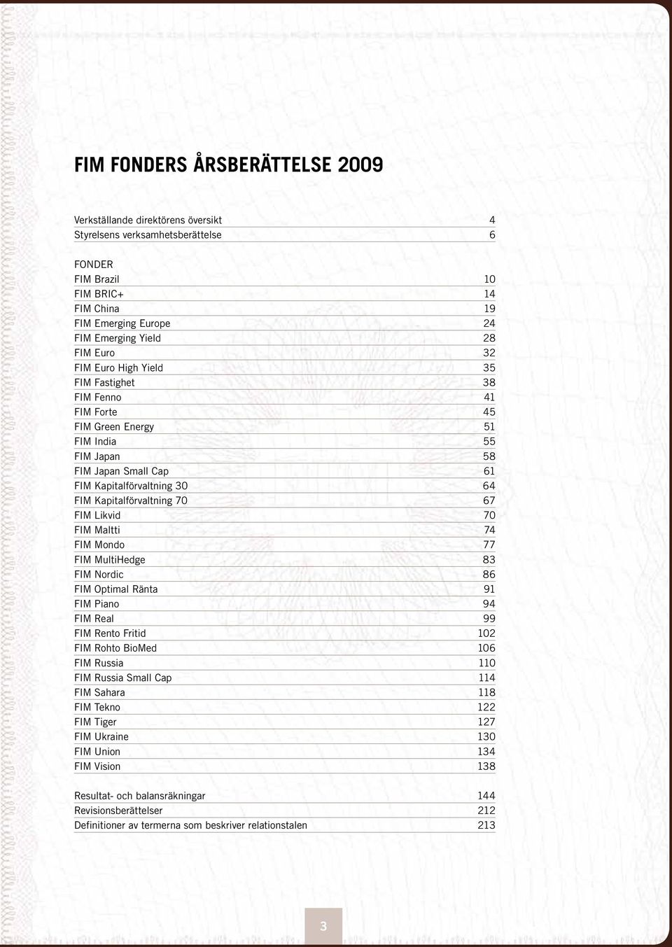 67 FIM Likvid 70 FIM Maltti 74 FIM Mondo 77 FIM MultiHedge 83 FIM Nordic 86 FIM Optimal Ränta 91 FIM Piano 94 FIM Real 99 FIM Rento Fritid 102 FIM Rohto BioMed 106 FIM Russia 110 FIM Russia Small Cap